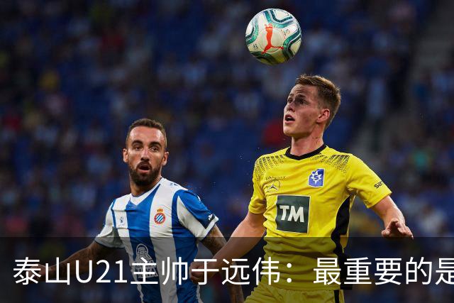 泰山U21主帅于远伟：最重要的是做好队员心理建设